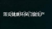 落實健康環保門窗生產 用口碑贏得消費者的信任