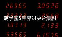 萌學園5異界對決分集劇情介紹