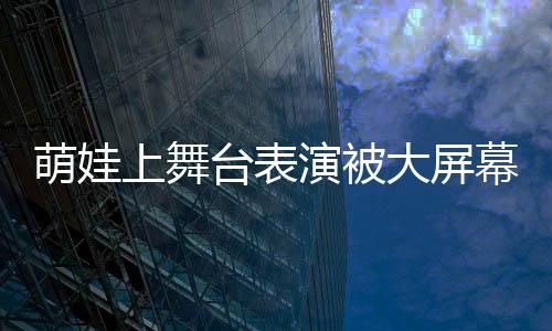萌娃上舞臺表演被大屏幕播放的動畫所吸引 完全忘記要表演節(jié)目