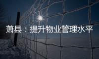 蕭縣：提升物業管理水平 提供快捷便民服務
