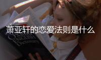 蕭亞軒的戀愛法則是什么？為什么被網友奉為愛情寶典？