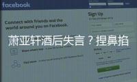 蕭亞軒酒后失言？捏鼻掐臉證沒整容？
