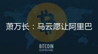 蕭萬長：馬云愿讓阿里巴巴售臺灣產品