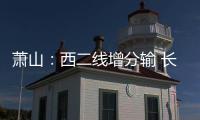 蕭山：西二線增分輸 長三角有“福氣”