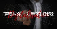 薩穆埃爾：對手不進球我才高興
