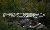 薩卡尼將主吹國際米蘭vs都靈