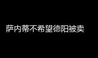 薩內蒂不希望德陽被賣 阿德恐成交易籌碼