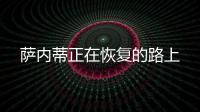 薩內蒂正在恢復的路上