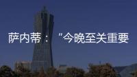 薩內(nèi)蒂：“今晚至關(guān)重要的分?jǐn)?shù)”