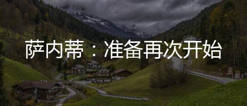 薩內蒂：準備再次開始