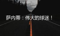 薩內蒂：偉大的球迷！