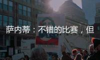 薩內蒂：不錯的比賽，但需要更加集中注意力