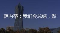 薩內蒂：我們會總結，然后繼續前進