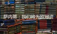 薩內蒂：我們將為歐冠資格而戰！