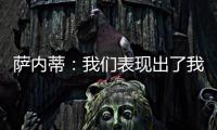 薩內(nèi)蒂：我們表現(xiàn)出了我們的優(yōu)勢