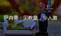 薩內蒂：見教皇，令人激動的經歷