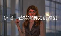 薩哈：芒特需要為前鋒創(chuàng)造機(jī)會(huì)，上賽季隊(duì)內(nèi)只有B費(fèi)做到了這點(diǎn)