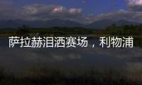 薩拉赫淚灑賽場，利物浦點球大戰出局無緣金球