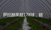 薩拉赫英超178球，超蘭帕德獨居射手榜第6