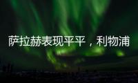 薩拉赫表現(xiàn)平平，利物浦0