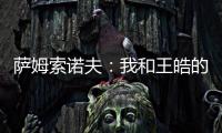 薩姆索諾夫：我和王皓的差別在于他是中國運動員