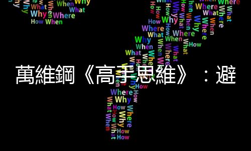 萬維鋼《高手思維》：避免陷入一味求多的迷思，從儉省思維創(chuàng)造價(jià)值