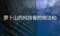 蘿卜山藥燉排骨的做法和食材用料及健康功效