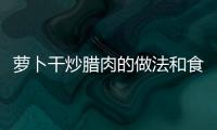 蘿卜干炒臘肉的做法和食材用料及健康功效