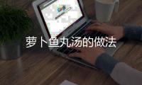 蘿卜魚丸湯的做法