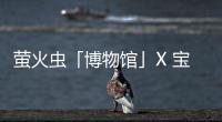 螢火蟲「博物館」X 寶斯瑪