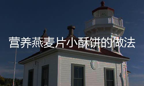 營(yíng)養(yǎng)燕麥片小酥餅的做法