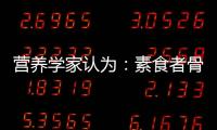營養學家認為：素食者骨質更強壯更健康