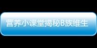 營養小課堂揭秘B族維生素：美麗健康的秘密！