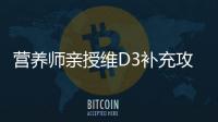 營養(yǎng)師親授維D3補(bǔ)充攻略，讓你遠(yuǎn)離陽光不足困擾！