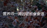 營養師一周的輕斷食食譜，每天熱量500kcal，總有一款適合你！