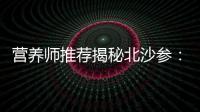 營養師推薦揭秘北沙參：煥發肌膚活力，提升免疫力！