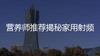 營養師推薦揭秘家用射頻美容儀：功效與副作用大公開！