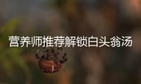 營養師推薦解鎖白頭翁湯的美肌秘籍，擁有水嫩亮膚從此不再是夢！