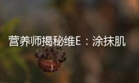 營養師揭秘維E：涂抹肌膚的神奇營養寶藏！