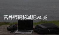 營養(yǎng)師揭秘減肥vs.減脂：誰是你的真命天子？