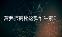 營養師揭秘這款維生素E竟然有這么多神奇作用！