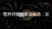 營養師揭秘黃豆煲湯：滋補身體，美容養顏！