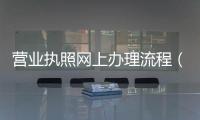 營業執照網上辦理流程（營業執照網上辦理流程）