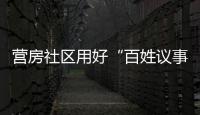 營(yíng)房社區(qū)用好“百姓議事廳”化解群眾煩心事_