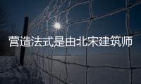 營造法式是由北宋建筑師誰組織編纂的一部百科全書