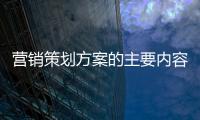 營銷策劃方案的主要內容有哪些