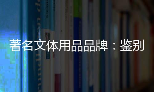 著名文體用品品牌：鑒別鋼琴真偽的方法分享