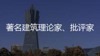 著名建筑理論家、批評家、策展人王明賢逝世，享年71歲