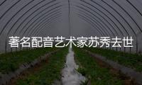 著名配音藝術家蘇秀去世
