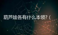葫蘆娃各有什么本領?（葫蘆娃的本領都是什么）
